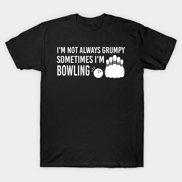 I'm Not Always Grumpy Sometimes I'm Bowling, Funny Bowling Jokes T-Shirt by Justbeperfect